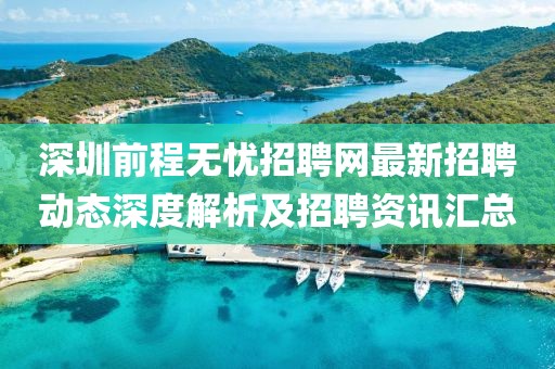 深圳前程無憂招聘網最新招聘動態(tài)深度解析及招聘資訊匯總