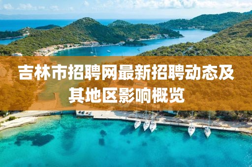 吉林市招聘網最新招聘動態及其地區影響概覽
