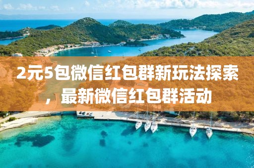 2元5包微信紅包群新玩法探索,最新微信紅包群活動