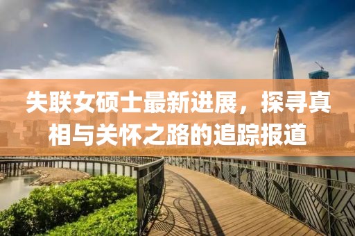 失聯女碩士最新進展,探尋真相與關懷之路的追蹤報道