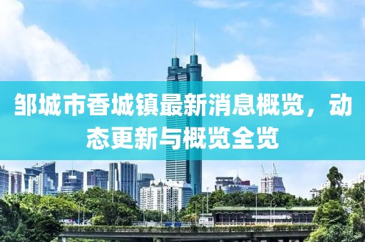鄒城市香城鎮(zhèn)最新消息概覽,動(dòng)態(tài)更新與概覽全覽