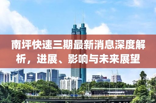 南坪快速三期最新消息深度解析,進展、影響與未來展望