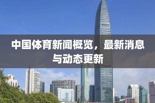 中國體育新聞概覽,最新消息與動態(tài)更新