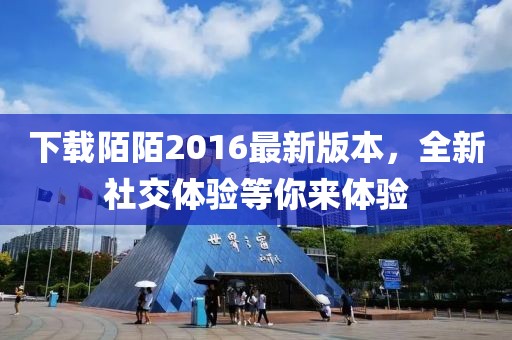 下載陌陌2016最新版本,全新社交體驗等你來體驗