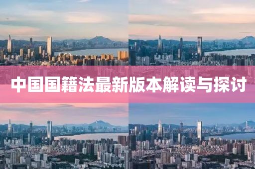 中國(guó)國(guó)籍法最新版本解讀與探討
