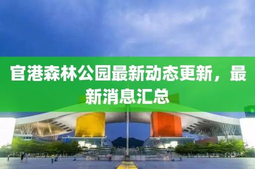 官港森林公園最新動態更新,最新消息匯總