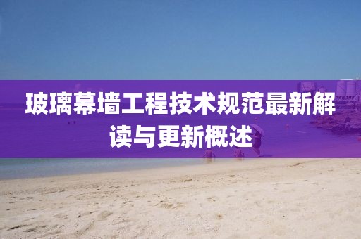 玻璃幕墻工程技術規范最新解讀與更新概述