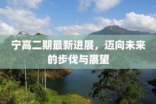 寧高二期最新進展,邁向未來的步伐與展望