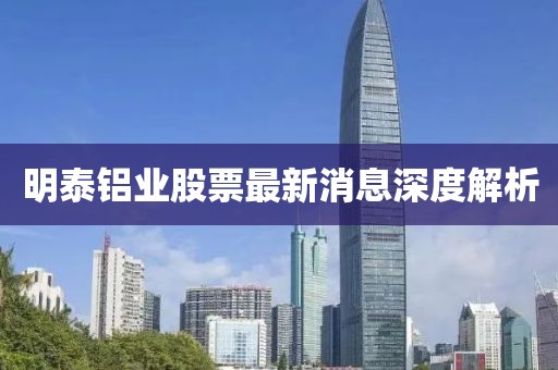 明泰鋁業(yè)股票最新消息深度解析