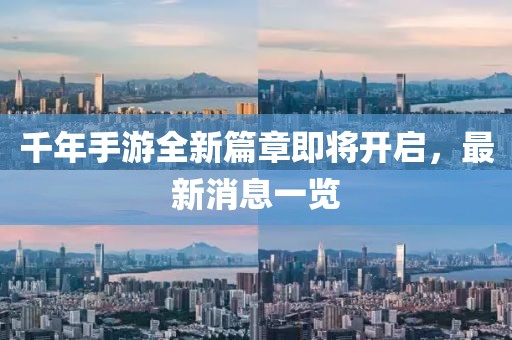 千年手游全新篇章即將開啟,最新消息一覽