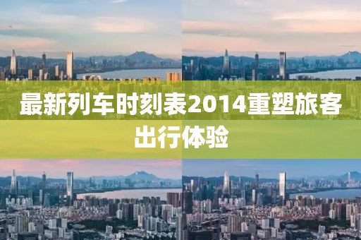 最新列車時刻表2014重塑旅客出行體驗