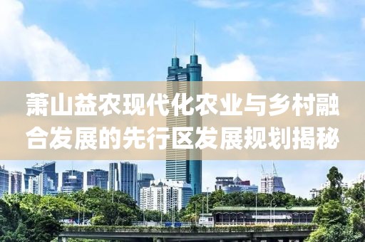 蕭山益農現代化農業與鄉村融合發展的先行區發展規劃揭秘