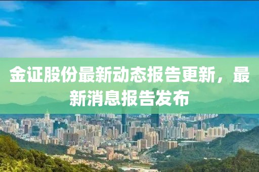 金證股份最新動態(tài)報告更新,最新消息報告發(fā)布