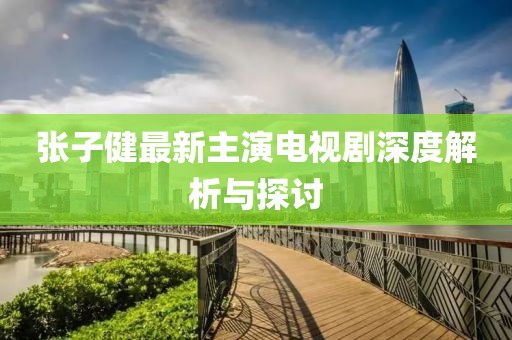 張子健最新主演電視劇深度解析與探討