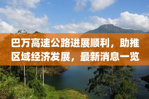 巴萬高速公路進展順利,助推區域經濟發展,最新消息一覽