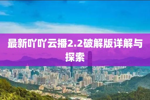 最新吖吖云播2.2破解版詳解與探索