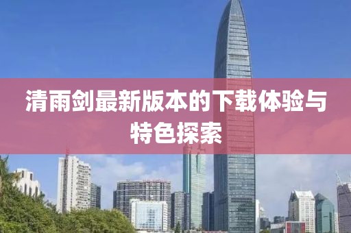 清雨劍最新版本的下載體驗與特色探索