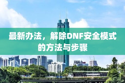 最新辦法,解除DNF安全模式的方法與步驟