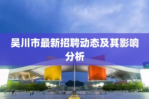 吳川市最新招聘動態及其影響分析