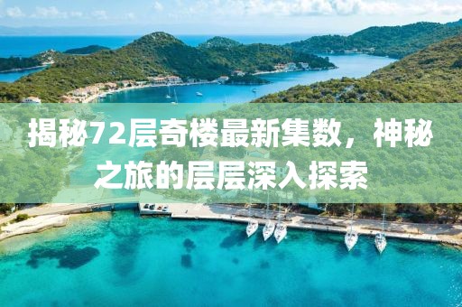 揭秘72層奇樓最新集數(shù),神秘之旅的層層深入探索