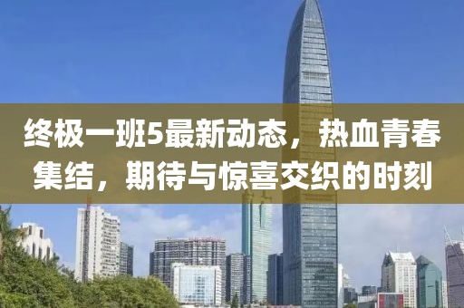 終極一班5最新動態,熱血青春集結,期待與驚喜交織的時刻
