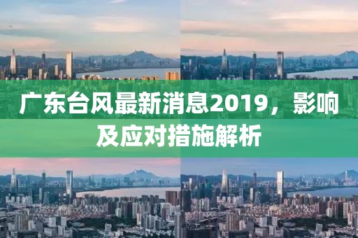 廣東臺(tái)風(fēng)最新消息2019,影響及應(yīng)對(duì)措施解析