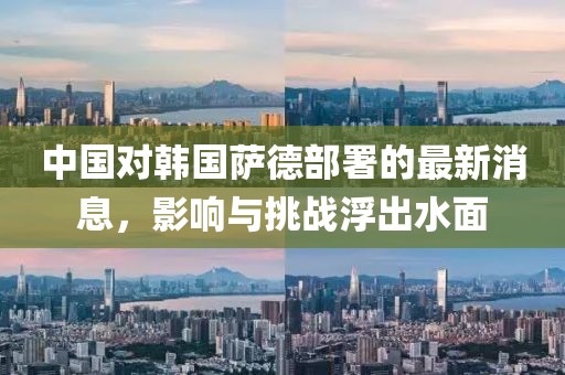 中國對韓國薩德部署的最新消息，影響與挑戰浮出水面