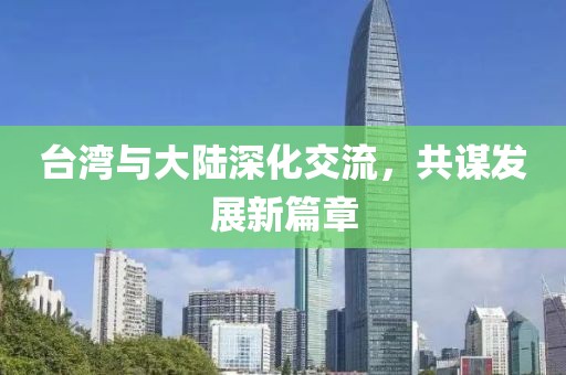 臺灣與大陸深化交流,共謀發(fā)展新篇章
