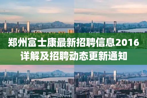 鄭州富士康最新招聘信息2016詳解及招聘動態更新通知