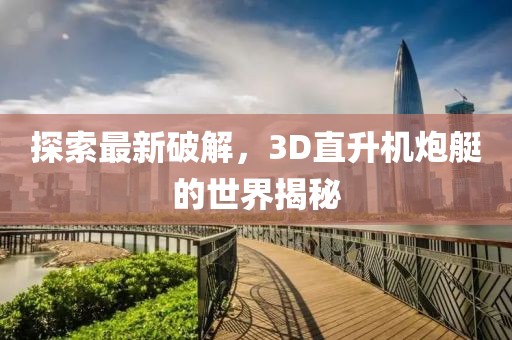 探索最新破解,3D直升機炮艇的世界揭秘