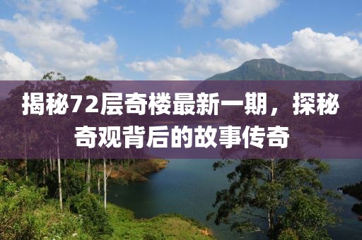 揭秘72層奇樓最新一期,探秘奇觀背后的故事傳奇