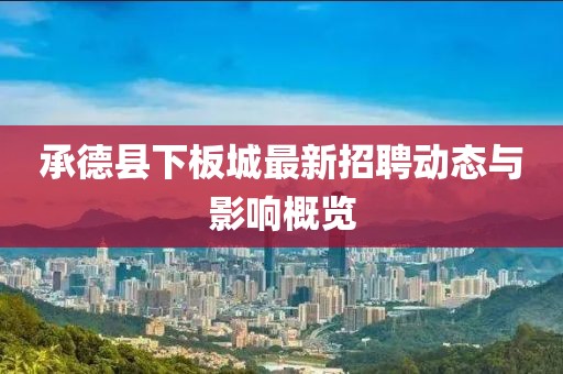 承德縣下板城最新招聘動(dòng)態(tài)與影響概覽