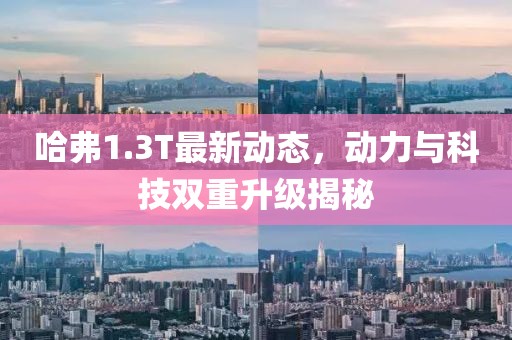 哈弗1.3T最新動態(tài)，動力與科技雙重升級揭秘