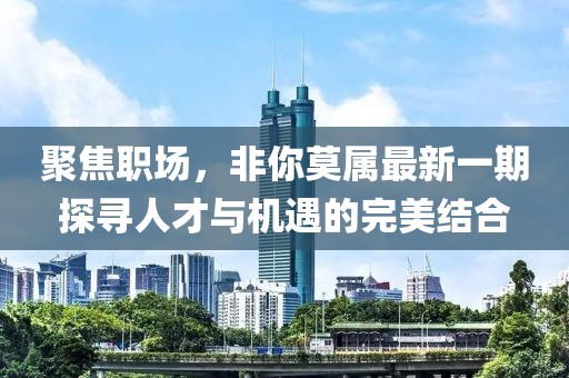 聚焦職場,非你莫屬最新一期探尋人才與機遇的完美結合