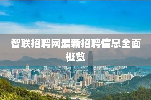 智聯招聘網最新招聘信息全面概覽