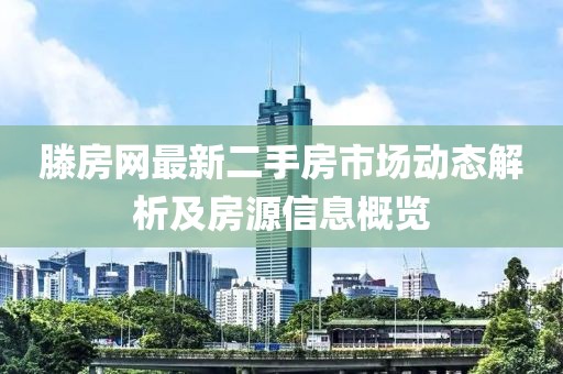 滕房網最新二手房市場動態解析及房源信息概覽