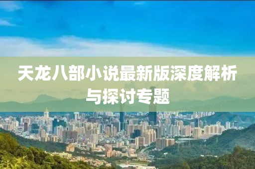 天龍八部小說(shuō)最新版深度解析與探討專(zhuān)題
