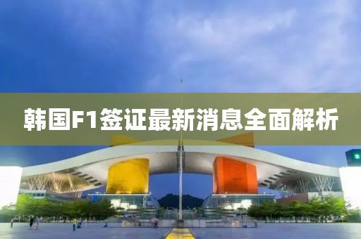 韓國(guó)F1簽證最新消息全面解析