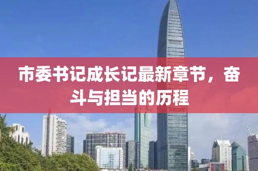 市委書記成長記最新章節(jié)，奮斗與擔當?shù)臍v程