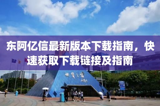 東阿億信最新版本下載指南,快速獲取下載鏈接及指南