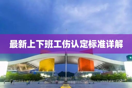 最新上下班工傷認定標準詳解