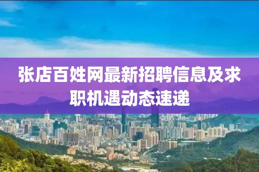 張店百姓網(wǎng)最新招聘信息及求職機(jī)遇動(dòng)態(tài)速遞