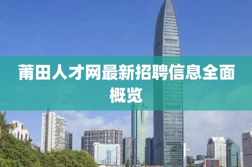 莆田人才網最新招聘信息全面概覽