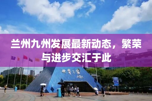 蘭州九州發(fā)展最新動態(tài),繁榮與進(jìn)步交匯于此