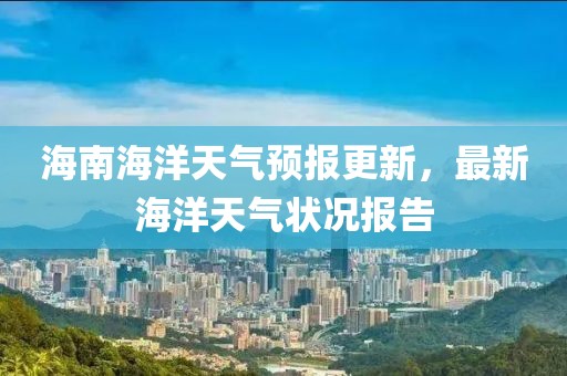 海南海洋天氣預報更新,最新海洋天氣狀況報告