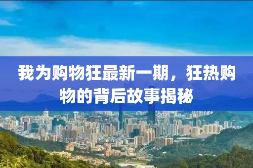 我為購物狂最新一期,狂熱購物的背后故事揭秘