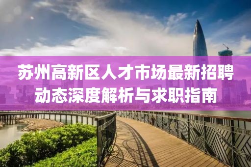蘇州高新區人才市場最新招聘動態深度解析與求職指南