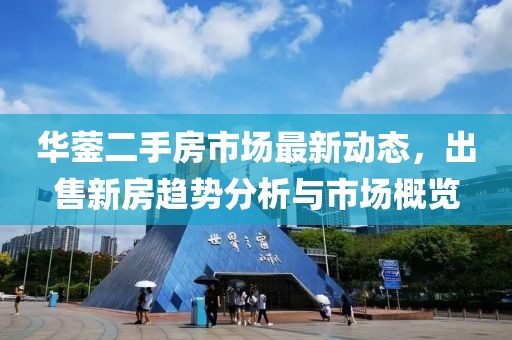 華鎣二手房市場最新動態(tài),出售新房趨勢分析與市場概覽