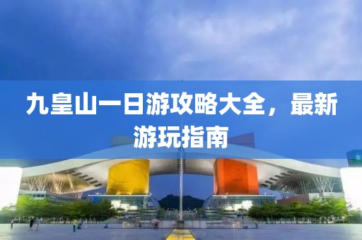 九皇山一日游攻略大全,最新游玩指南