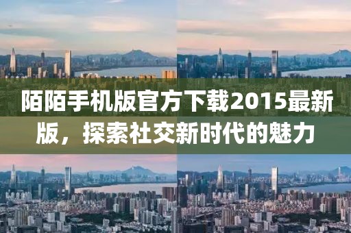 陌陌手機版官方下載2015最新版,探索社交新時代的魅力